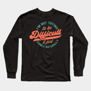 I'm not trying to be difficult it just comes naturally Long Sleeve T-Shirt